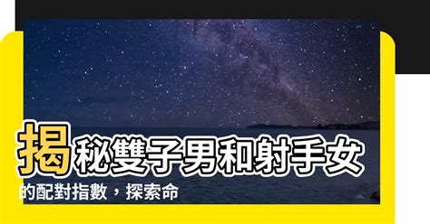 雙子射手配對指數|雙子射手配對指數：星空下的情感火花 – 星語軌跡 讓星星告訴你。